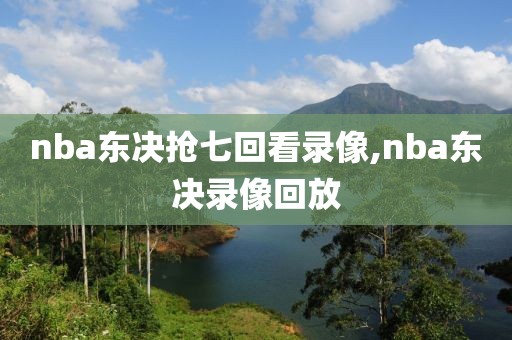 nba东决抢七回看录像,nba东决录像回放