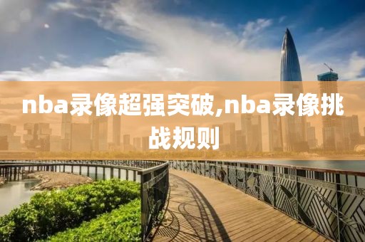 nba录像超强突破,nba录像挑战规则