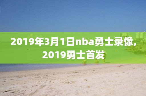 2019年3月1日nba勇士录像,2019勇士首发
