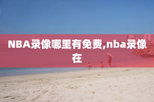 NBA录像哪里有免费,nba录像在