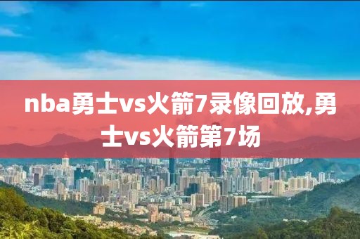 nba勇士vs火箭7录像回放,勇士vs火箭第7场