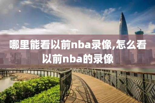 哪里能看以前nba录像,怎么看以前nba的录像