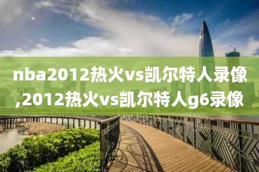 nba2012热火vs凯尔特人录像,2012热火vs凯尔特人g6录像