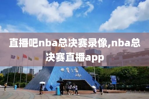 直播吧nba总决赛录像,nba总决赛直播app