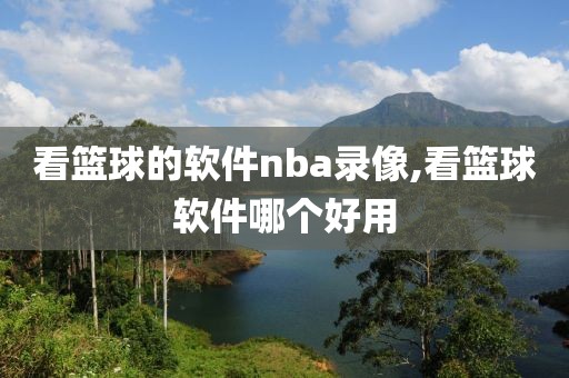 看篮球的软件nba录像,看篮球软件哪个好用