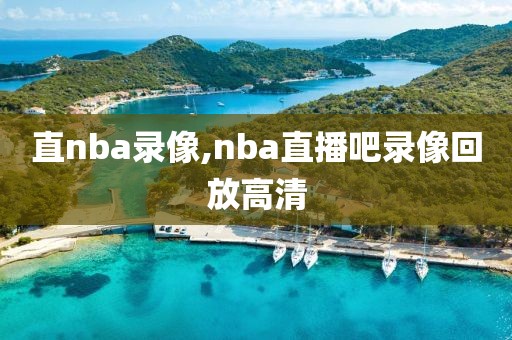 直nba录像,nba直播吧录像回放高清