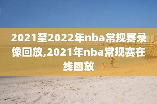 2021至2022年nba常规赛录像回放,2021年nba常规赛在线回放