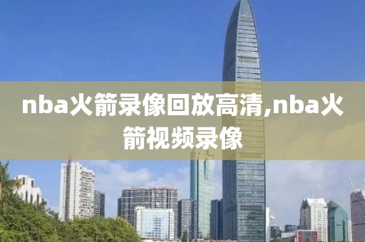 nba火箭录像回放高清,nba火箭视频录像