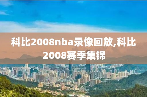 科比2008nba录像回放,科比2008赛季集锦