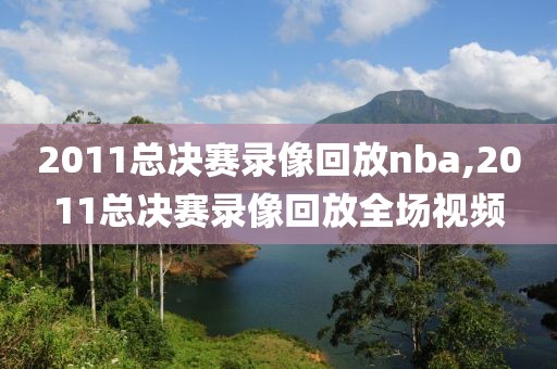 2011总决赛录像回放nba,2011总决赛录像回放全场视频