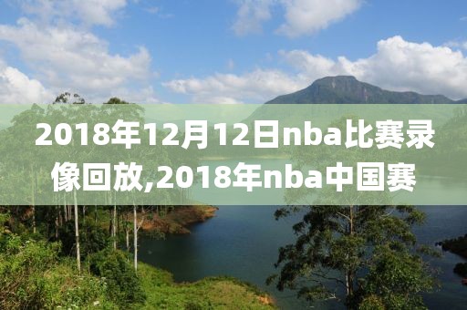 2018年12月12日nba比赛录像回放,2018年nba中国赛