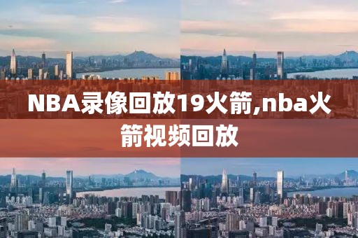NBA录像回放19火箭,nba火箭视频回放