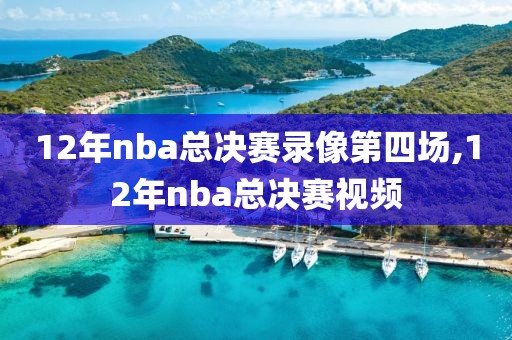12年nba总决赛录像第四场,12年nba总决赛视频