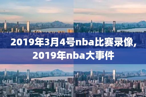 2019年3月4号nba比赛录像,2019年nba大事件