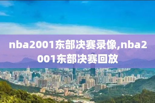 nba2001东部决赛录像,nba2001东部决赛回放