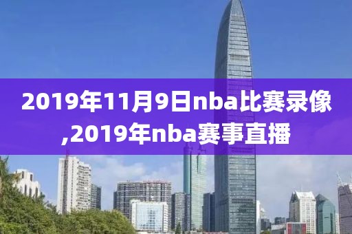 2019年11月9日nba比赛录像,2019年nba赛事直播