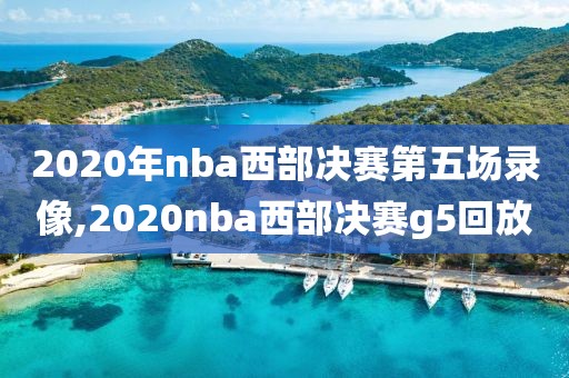2020年nba西部决赛第五场录像,2020nba西部决赛g5回放