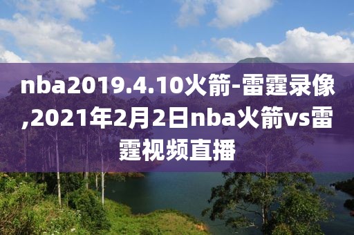nba2019.4.10火箭-雷霆录像,2021年2月2日nba火箭vs雷霆视频直播