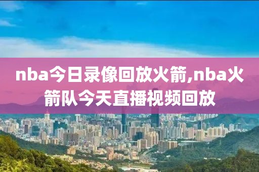 nba今日录像回放火箭,nba火箭队今天直播视频回放