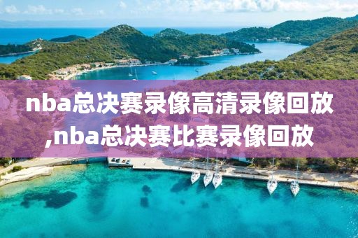 nba总决赛录像高清录像回放,nba总决赛比赛录像回放