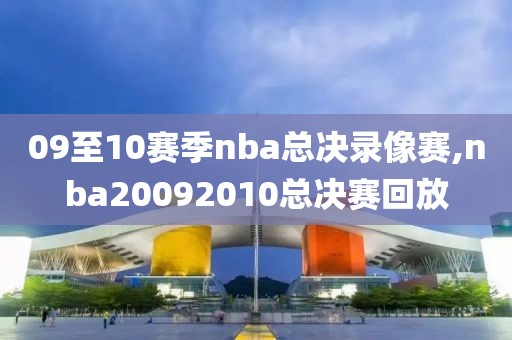 09至10赛季nba总决录像赛,nba20092010总决赛回放