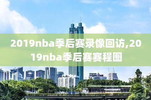 2019nba季后赛录像回访,2019nba季后赛赛程图
