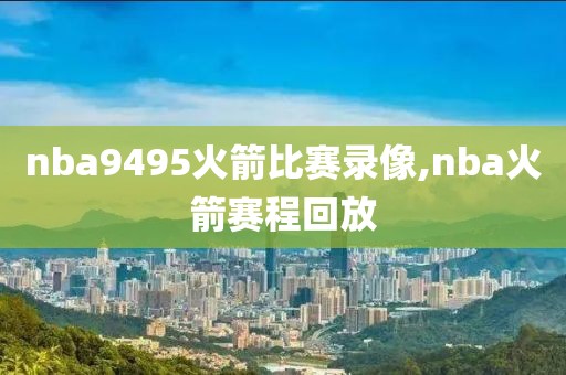 nba9495火箭比赛录像,nba火箭赛程回放
