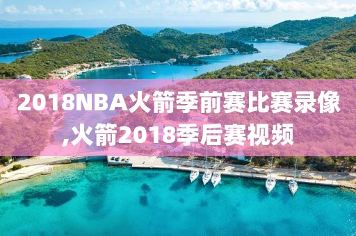 2018NBA火箭季前赛比赛录像,火箭2018季后赛视频