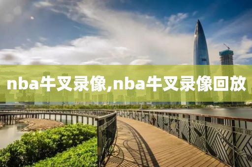 nba牛叉录像,nba牛叉录像回放