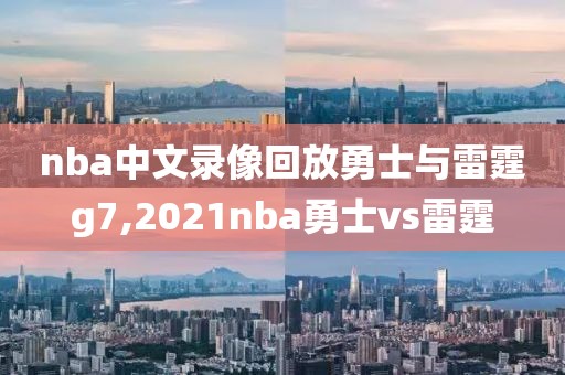 nba中文录像回放勇士与雷霆g7,2021nba勇士vs雷霆