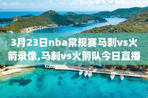 3月23日nba常规赛马刺vs火箭录像,马刺vs火箭队今日直播