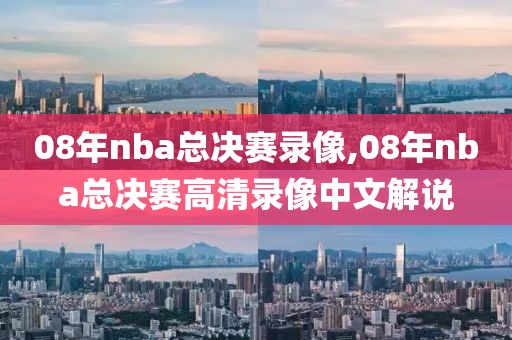08年nba总决赛录像,08年nba总决赛高清录像中文解说