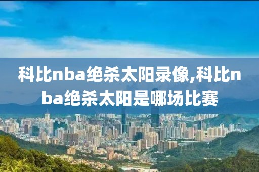 科比nba绝杀太阳录像,科比nba绝杀太阳是哪场比赛
