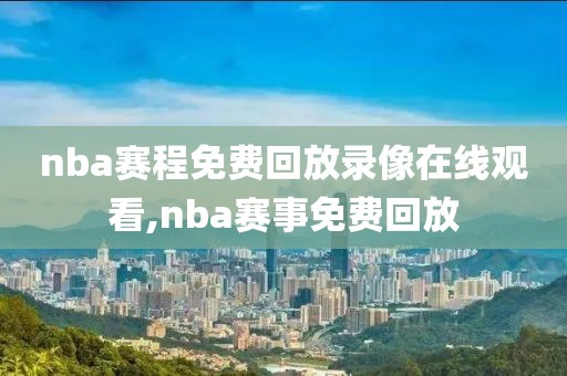 nba赛程免费回放录像在线观看,nba赛事免费回放