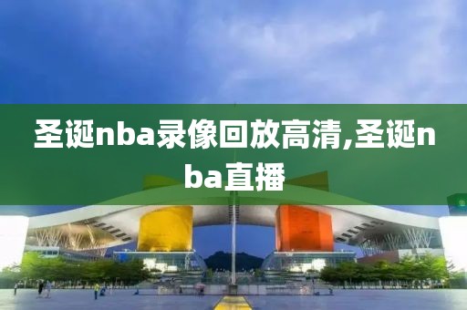 圣诞nba录像回放高清,圣诞nba直播