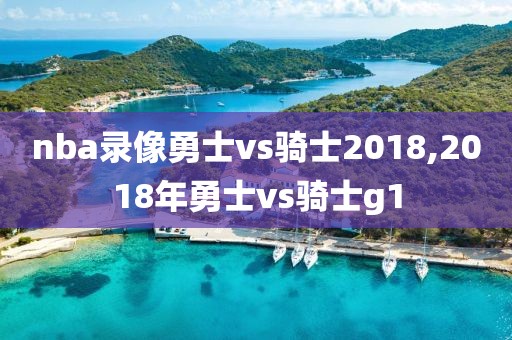 nba录像勇士vs骑士2018,2018年勇士vs骑士g1
