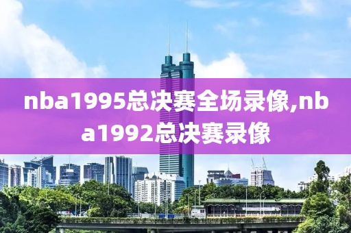 nba1995总决赛全场录像,nba1992总决赛录像