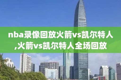 nba录像回放火箭vs凯尔特人,火箭vs凯尔特人全场回放