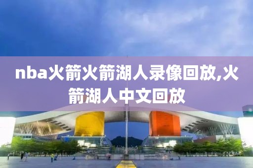 nba火箭火箭湖人录像回放,火箭湖人中文回放