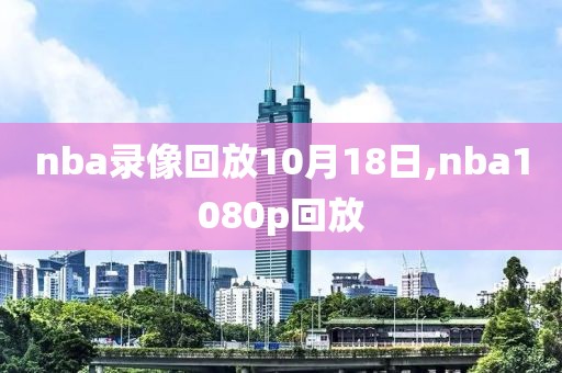 nba录像回放10月18日,nba1080p回放