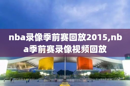 nba录像季前赛回放2015,nba季前赛录像视频回放