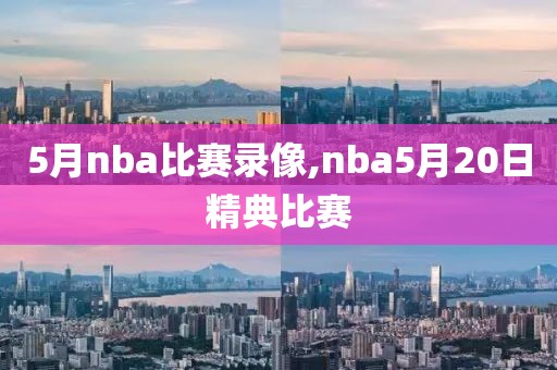 5月nba比赛录像,nba5月20日精典比赛
