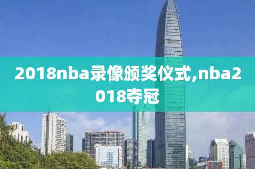2018nba录像颁奖仪式,nba2018夺冠