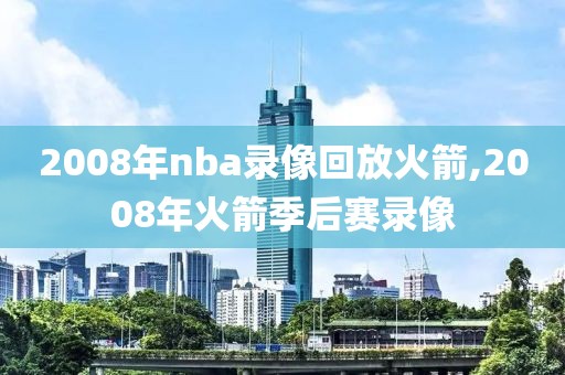 2008年nba录像回放火箭,2008年火箭季后赛录像