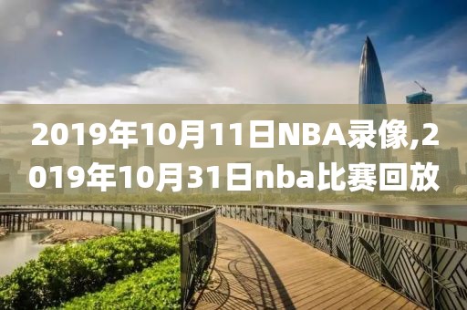 2019年10月11日NBA录像,2019年10月31日nba比赛回放