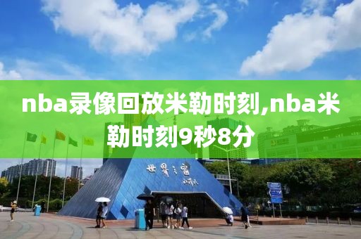 nba录像回放米勒时刻,nba米勒时刻9秒8分