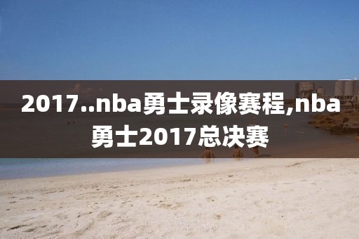 2017..nba勇士录像赛程,nba勇士2017总决赛