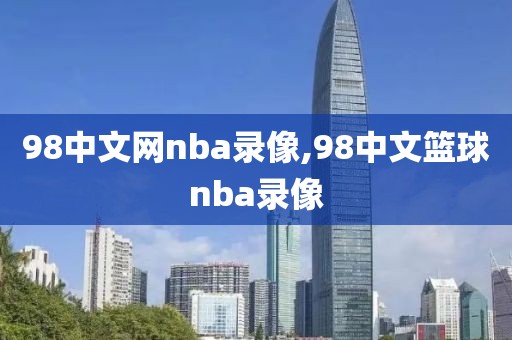 98中文网nba录像,98中文篮球nba录像