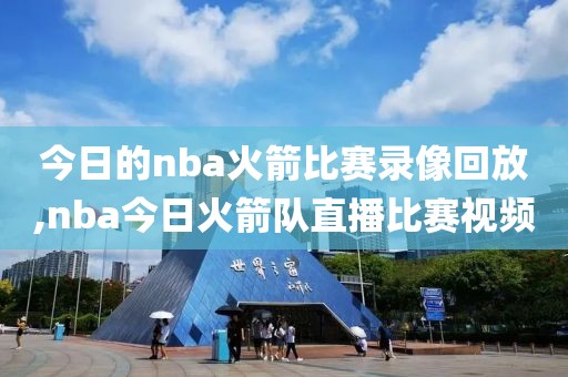 今日的nba火箭比赛录像回放,nba今日火箭队直播比赛视频