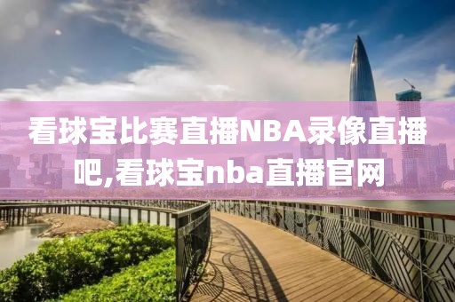 看球宝比赛直播NBA录像直播吧,看球宝nba直播官网